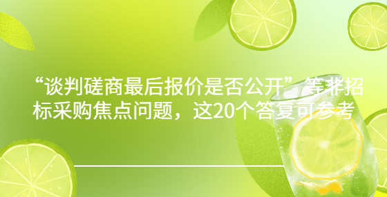 “谈判磋商最后报价是否公开”等非招标采购焦点问题，这20个答复可参考
