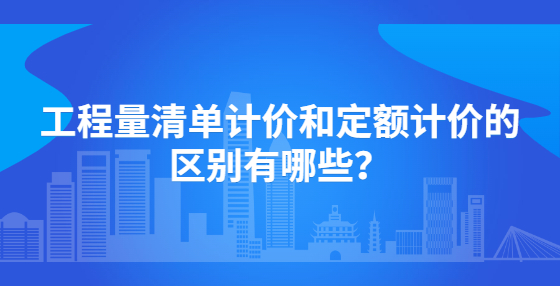 工程量清单计价和定额计价的区别有哪些？