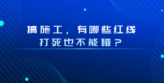 搞施工，有哪些红线打死也不能碰？