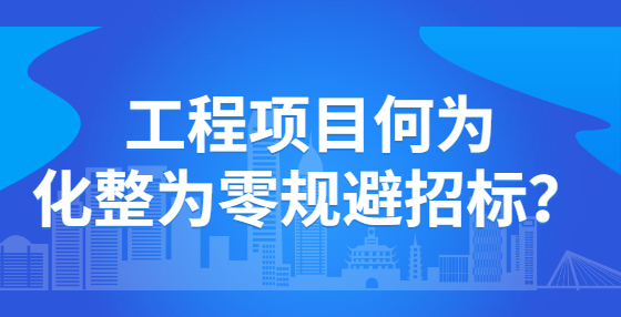 工程项目何为化整为零规避招标？