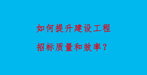 如何提升建设工程招标质量和效率？