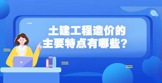 土建工程造价的主要特点有哪些？