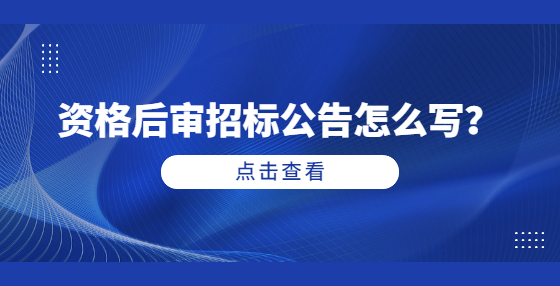 资格后审招标公告怎么写？