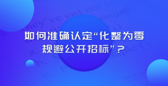 怎么认定化整为零规避公开招标？