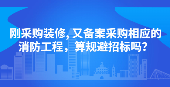 刚采购装修, 又备案采购相应的消防工程，算规避<a href=