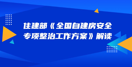 住建部《全国自建房安全专项整治工作方案》解读