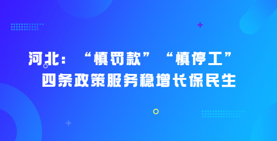 河北：“慎罚款”“慎停工” ，四条政策服务稳增长保民生