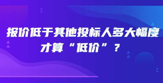 报价低于其他投标人多大幅度才算“低价”？
