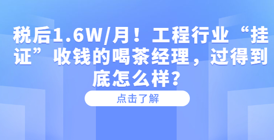 税后1.6W/月！工程行业“挂证”收钱的喝茶经理，过得到底怎么样？