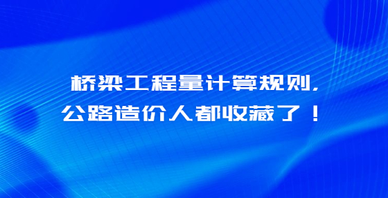 桥梁工程量计算规则，公路造价人都收藏了！