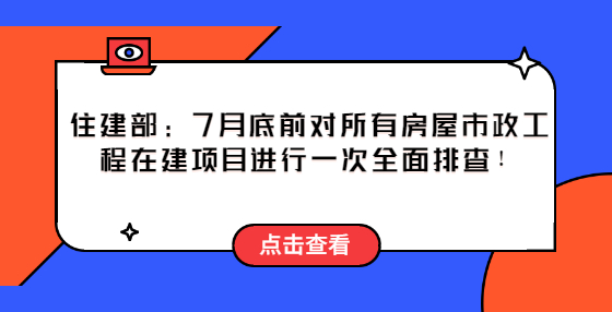 住建部：2022年7月底前，对所有房屋市政工程在建项目进行一次全面排查！