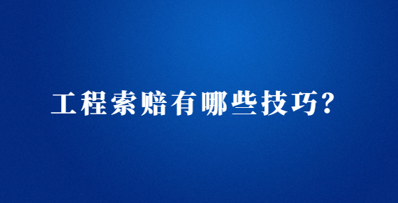 工程索赔有哪些技巧？