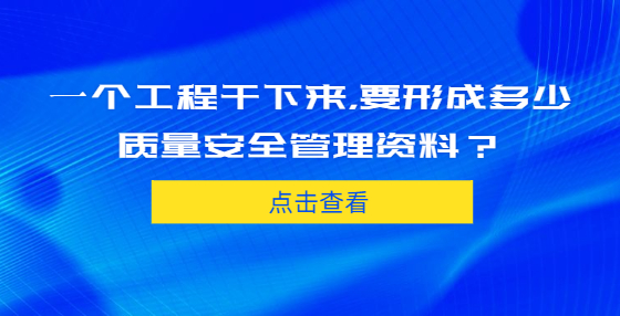 一个工程干下来，要形成多少质量安全管理资料？