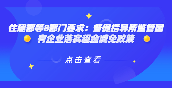 住建部等8部门要求：督促指导所监管国有企业落实租金减免政策