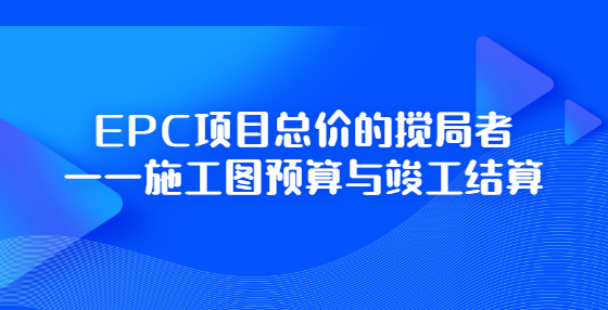 EPC项目总价的搅局者——施工图预算与竣工结算