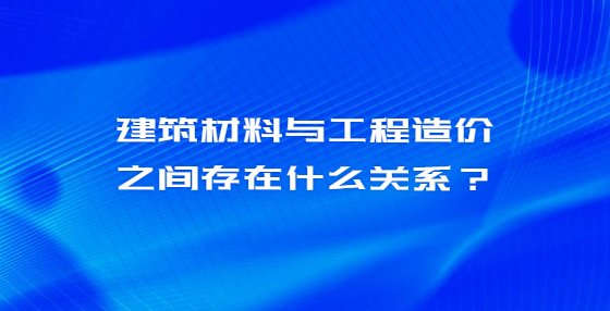 建筑材料与工程造价之间存在什么关系？