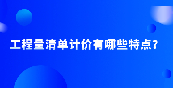 工程量清单计价有哪些特点？