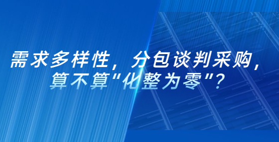 需求多样性，分包谈判采购，算不算“化整为零”？