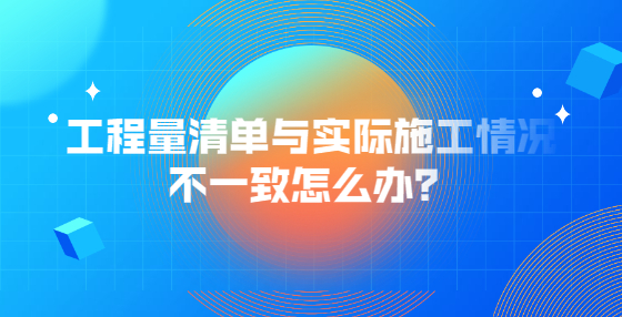 工程量清单与实际施工情况不一致怎么办？