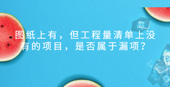 图纸上有，但工程量清单上没有的项目，是否属于漏项？