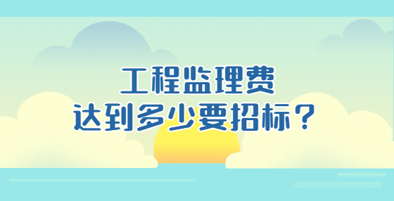 工程监理费达到多少要招标？