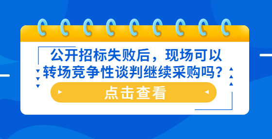 公开招标失败后，现场可以转场竞争性谈判继续采购吗？