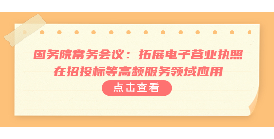 国务院常务会议：拓展电子营业执照在招投标等高频服务领域应用