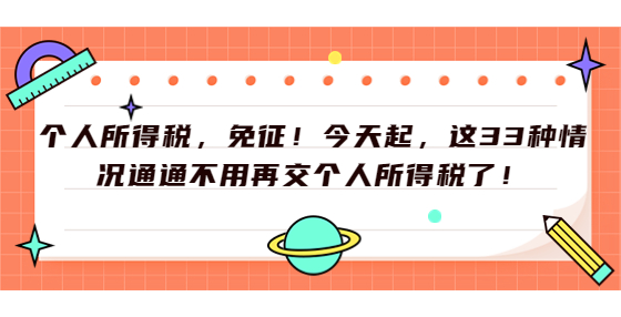 个人所得税，免征！今天起，这33种情况通通不用再交个人所得税了！