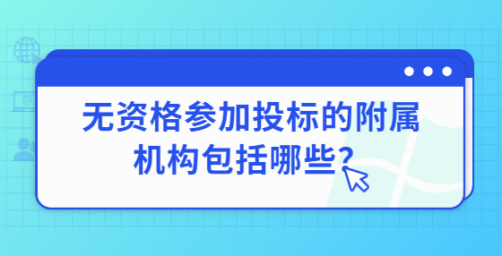 无资格参加投标的附属机构包括哪些？