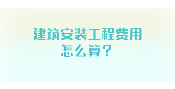 建筑安装工程费用怎么算？