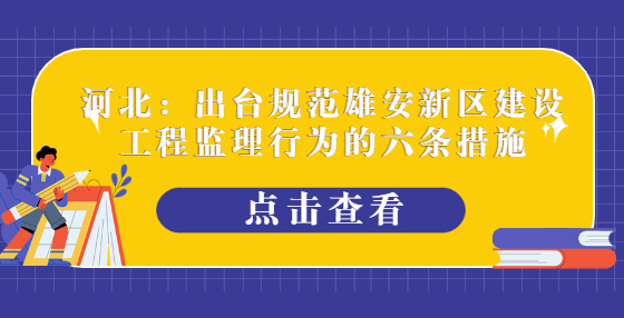 河北：出台规范雄安新区建设工程监理行为的六条措施