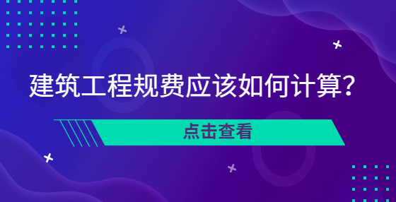 建筑工程规费应该如何计算？