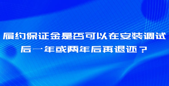 履约保证金是否可以在安装调试后一年或两年后再退还？