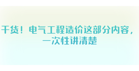 干货！电气工程造价这部分内容，一次性讲清楚