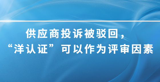 供应商投诉被驳回，“洋认证”可以作为评审因素