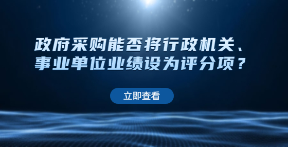 政府采购能否将行政机关、事业单位业绩设为评分项？