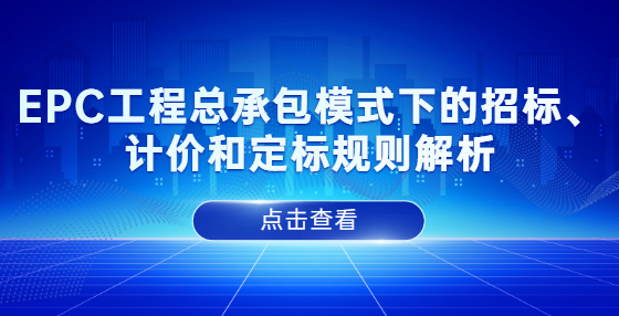 EPC工程总承包模式下的招标、计价和定标规则解析