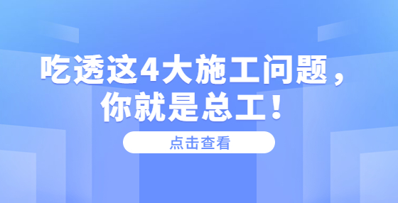 吃透这4大施工问题，你就是总工！