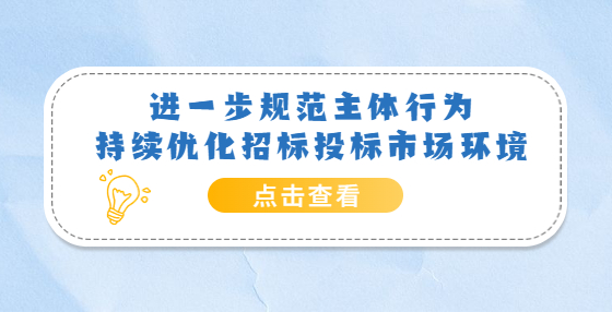 进一步规范主体行为 持续优化招标投标市场环境——《关于严格执行招标投标法规制度进一步规范招标投标主体行为的若干意见》解读