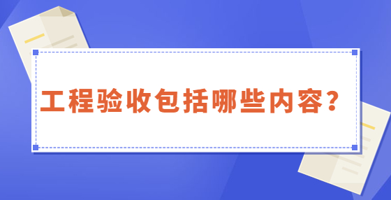 工程验收包括哪些内容？