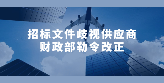 招标文件歧视供应商 财政部勒令改正