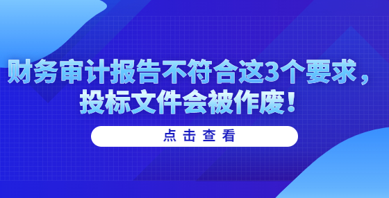 财务审计报告不符合这3个要求，投标文件会被作废！