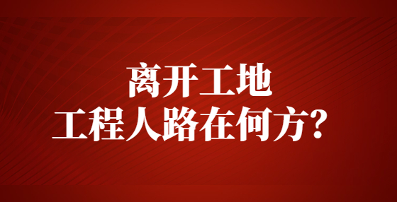 离开工地，工程人路在何方？