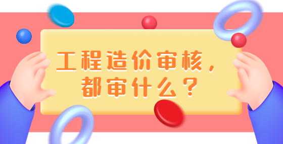 工程造价审核，都审什么？