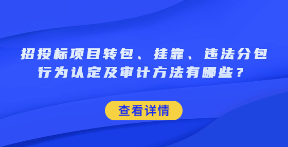 招投标项目转包、挂靠、违法分包行为认定及审计方法有哪些？