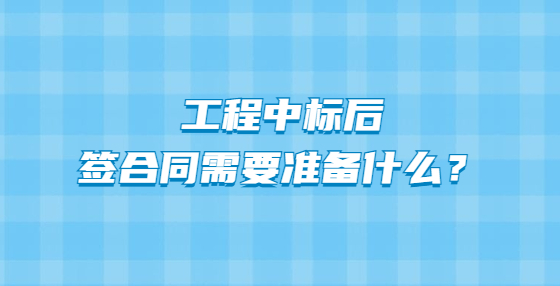 工程中标后签合同需要准备什么？