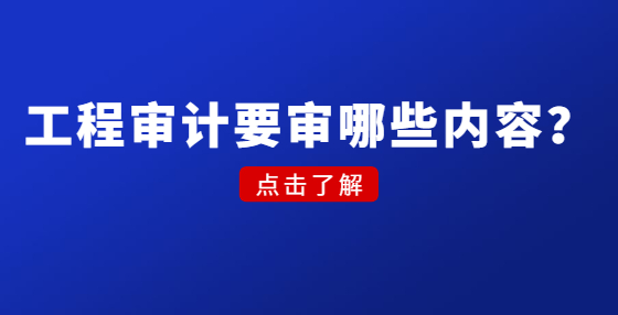 工程审计要审哪些内容？