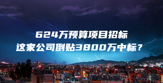 624万预算项目招标，这家公司倒贴3800万中标？