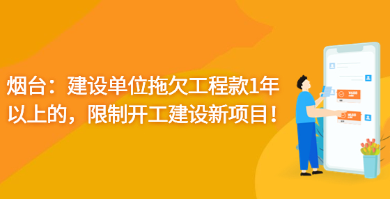 烟台：建设单位拖欠工程款1年以上的，限制开工建设新项目！