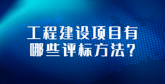 工程建设项目有哪些评标方法？